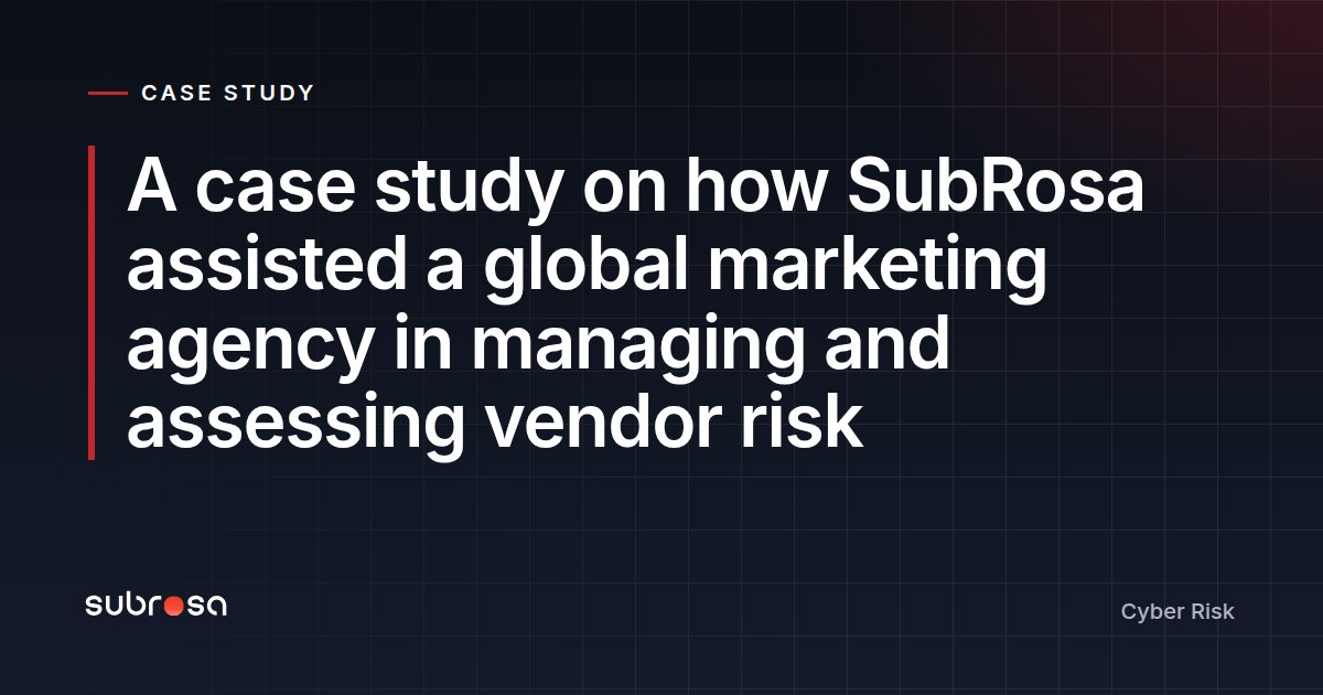 A case study on how SubRosa assisted a global marketing agency in managing and assessing vendor risk